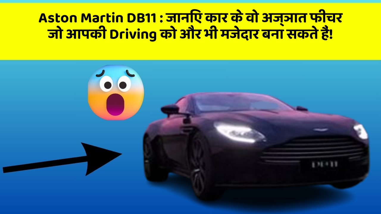 Aston Martin DB11: जानिए कार के वो अज्ञात फीचर जो आपकी Driving को और भी मजेदार बना सकते हैं!