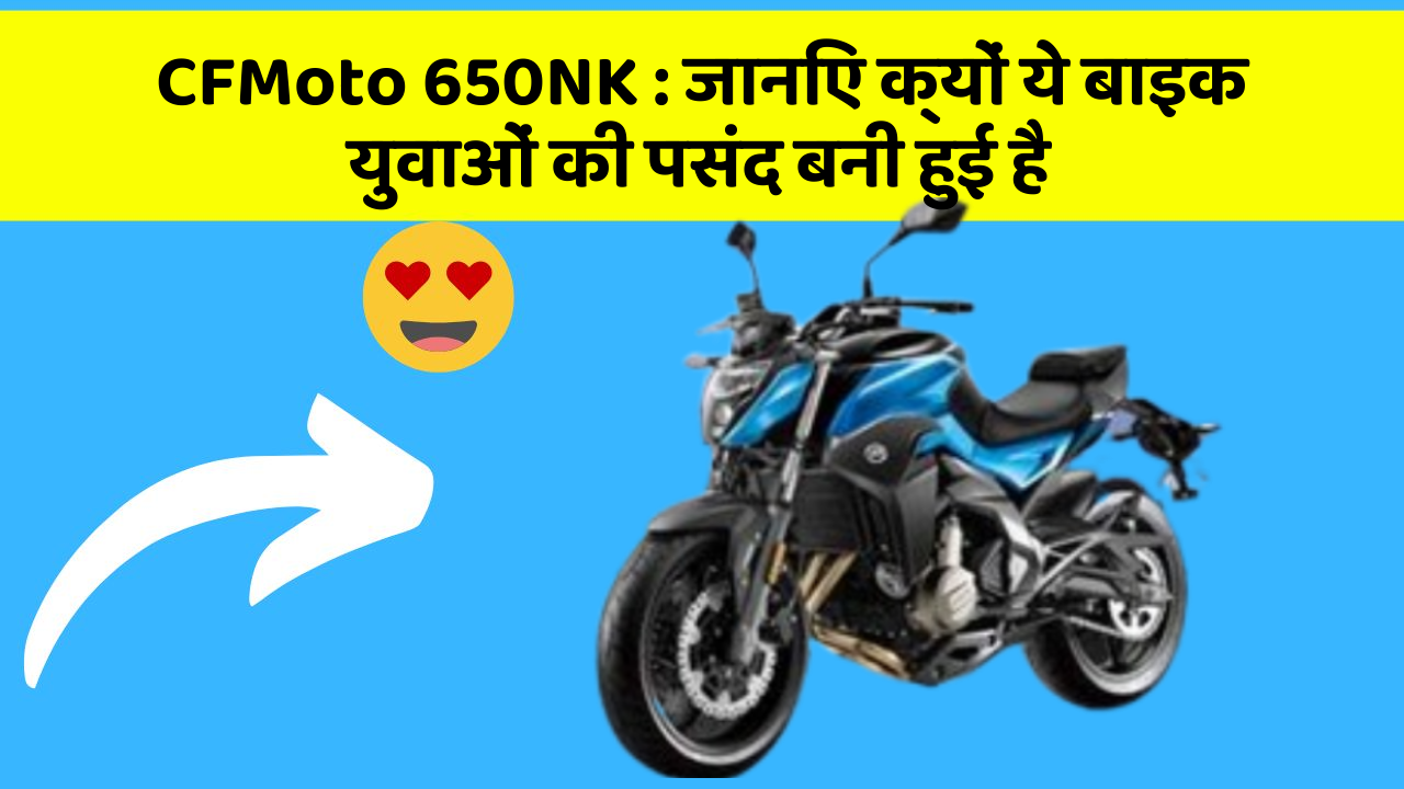 CFMoto 650NK : जानिए क्यों ये बाइक युवाओं की पसंद बनी हुई है