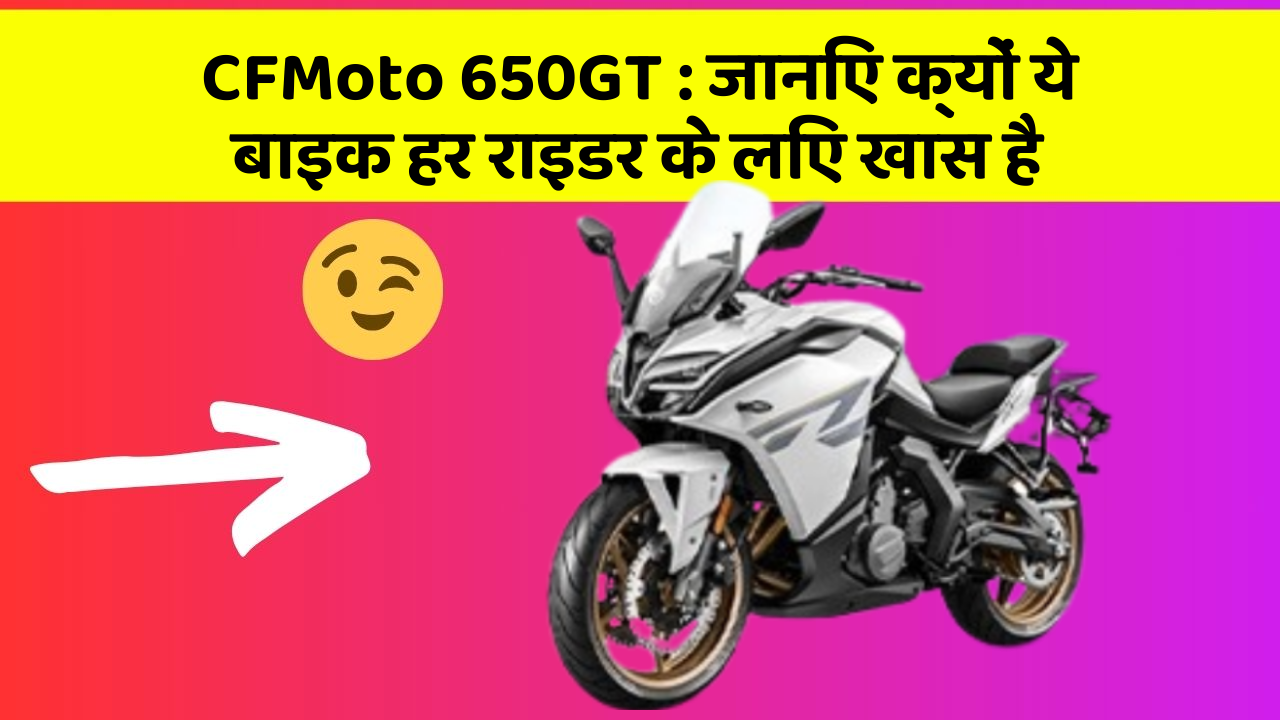 CFMoto 650GT: जानिए क्यों ये बाइक हर राइडर के लिए खास है