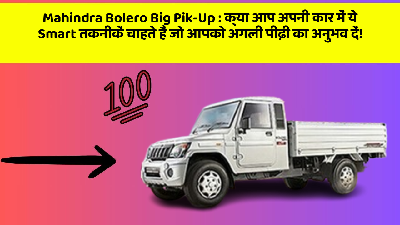 Mahindra Bolero Big Pik-Up: क्या आप अपनी कार में ये Smart तकनीकें चाहते हैं जो आपको अगली पीढ़ी का अनुभव दें!