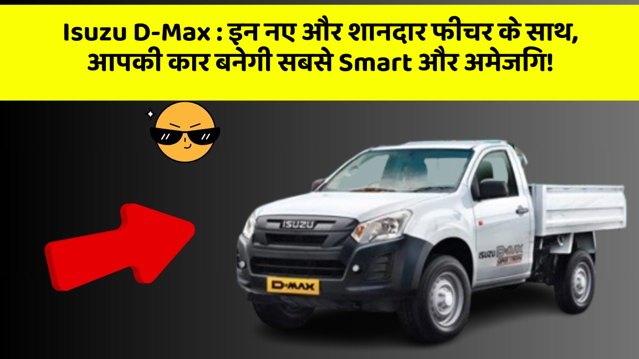 Isuzu D-Max : इन नए और शानदार फीचर के साथ, आपकी कार बनेगी सबसे Smart और अमेजिंग!