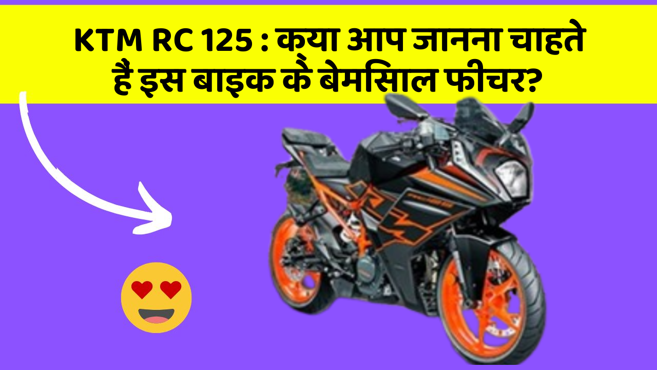 KTM RC 125 : क्या आप जानना चाहते हैं इस बाइक के बेमिसाल फीचर?