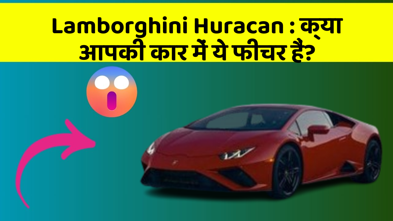 Lamborghini Huracan : क्या आपकी कार में ये फीचर हैं?