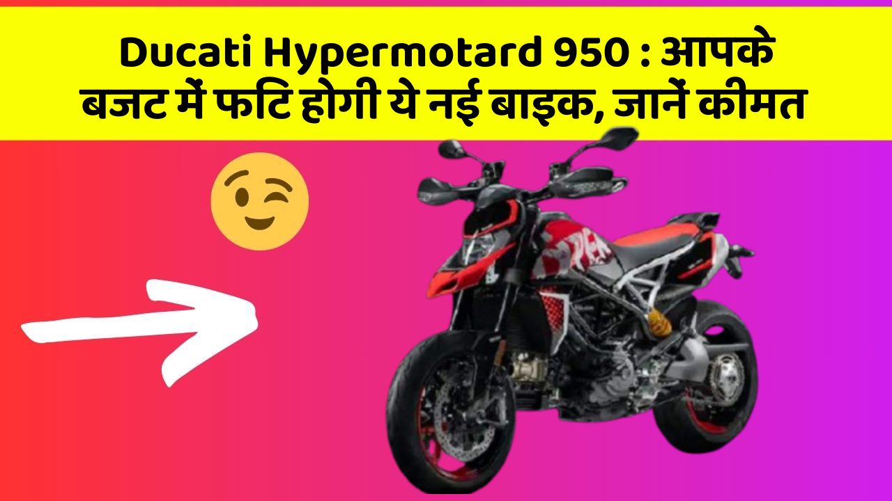Ducati Hypermotard 950 : आपके बजट में फिट होगी ये नई बाइक, जानें कीमत