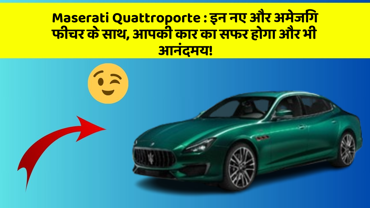 Maserati Quattroporte : इन नए और अमेजिंग फीचर के साथ, आपकी कार का सफर होगा और भी आनंदमय!