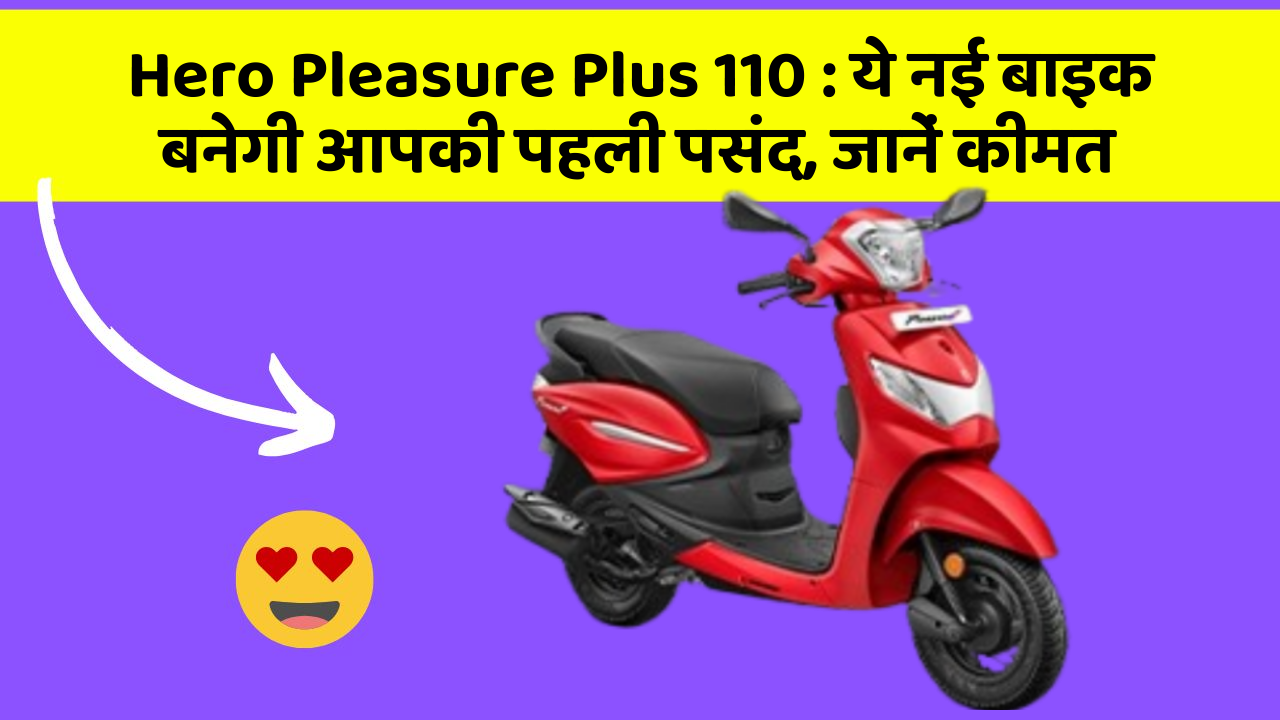 Hero Pleasure Plus 110 : ये नई बाइक बनेगी आपकी पहली पसंद, जानें कीमत
