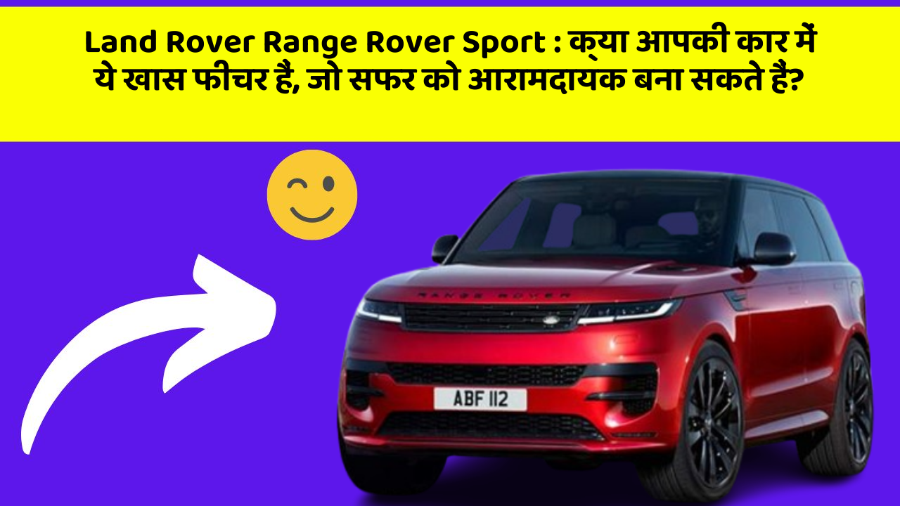Land Rover Range Rover Sport: क्या आपकी कार में ये खास फीचर हैं, जो सफर को आरामदायक बना सकते हैं?