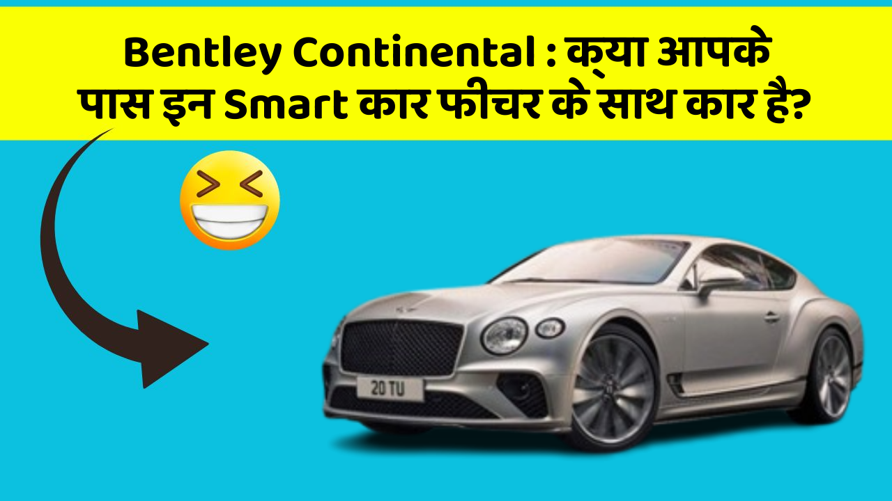 Bentley Continental: क्या आपके पास इन Smart कार फीचर के साथ कार है?