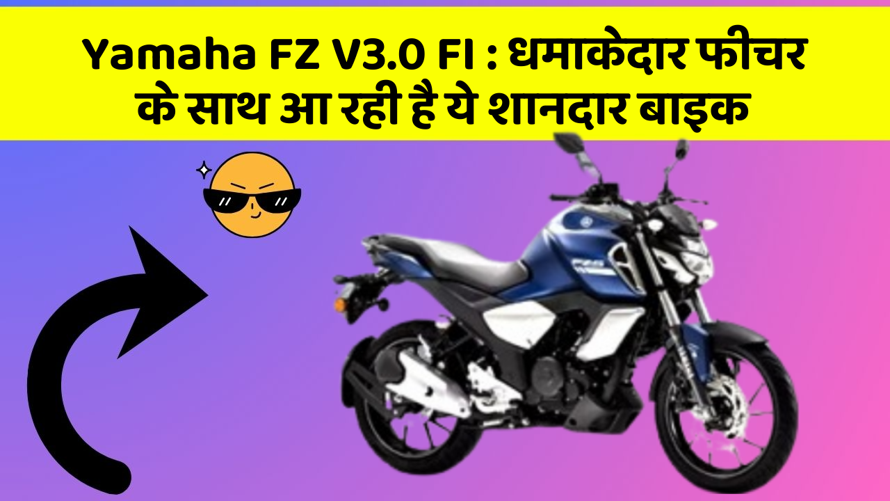 Yamaha FZ V3.0 FI: धमाकेदार फीचर के साथ आ रही है ये शानदार बाइक