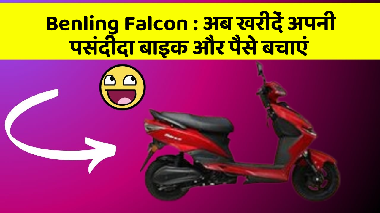 Benling Falcon : अब खरीदें अपनी पसंदीदा बाइक और पैसे बचाएं