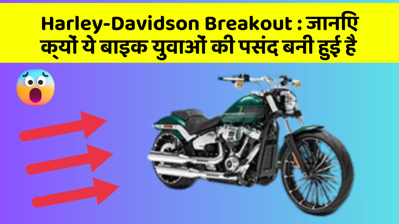 Harley-Davidson Breakout: जानिए क्यों ये बाइक युवाओं की पसंद बनी हुई है