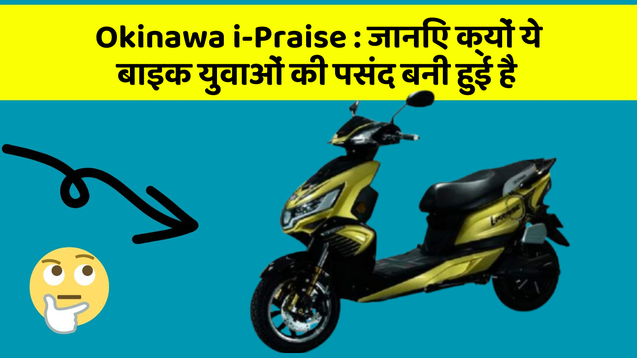 Okinawa i-Praise : जानिए क्यों ये बाइक युवाओं की पसंद बनी हुई है