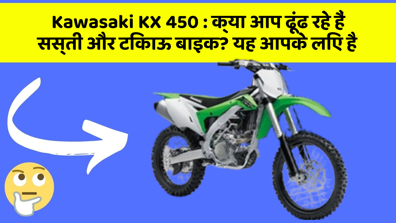 Kawasaki KX 450 : क्या आप ढूंढ रहे हैं सस्ती और टिकाऊ बाइक? यह आपके लिए है