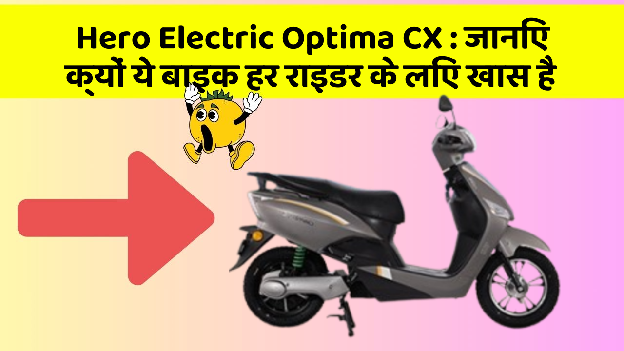 Hero Electric Optima CX : जानिए क्यों ये बाइक हर राइडर के लिए खास है