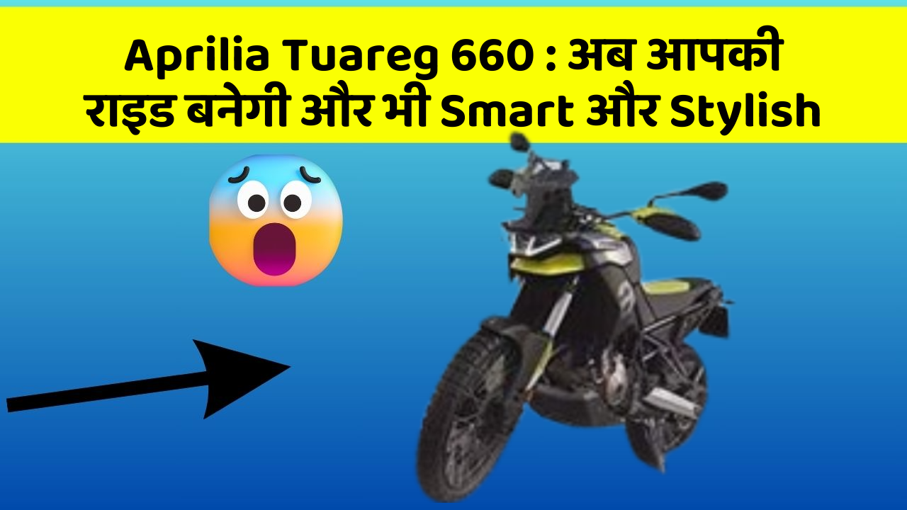 Aprilia Tuareg 660: अब आपकी राइड बनेगी और भी Smart और Stylish