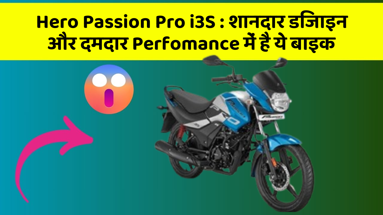 Hero Passion Pro i3S:शानदार डिजाइन और दमदार Perfomance में है ये बाइक