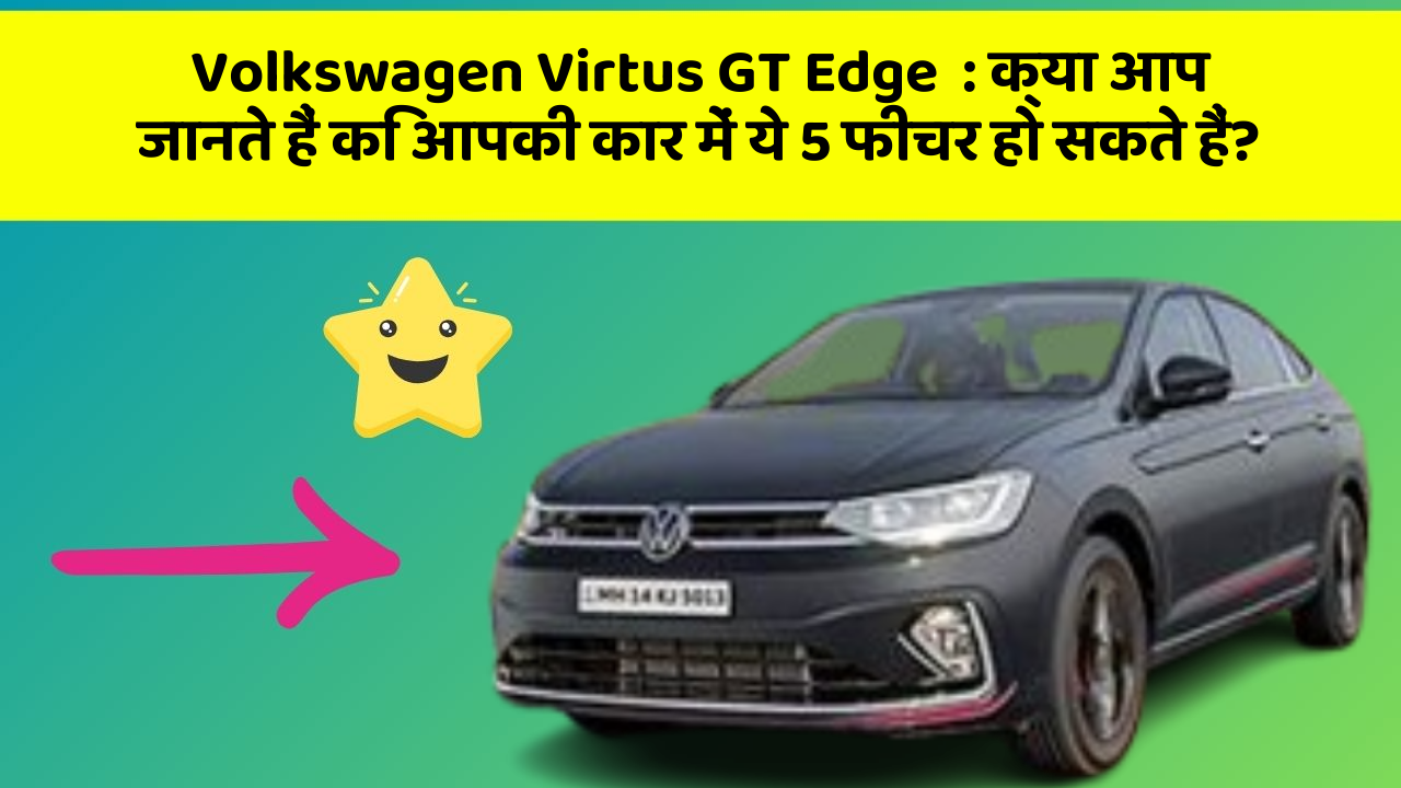 Volkswagen Virtus GT Edge: क्या आप जानते हैं कि आपकी कार में ये 5 फीचर हो सकते हैं?