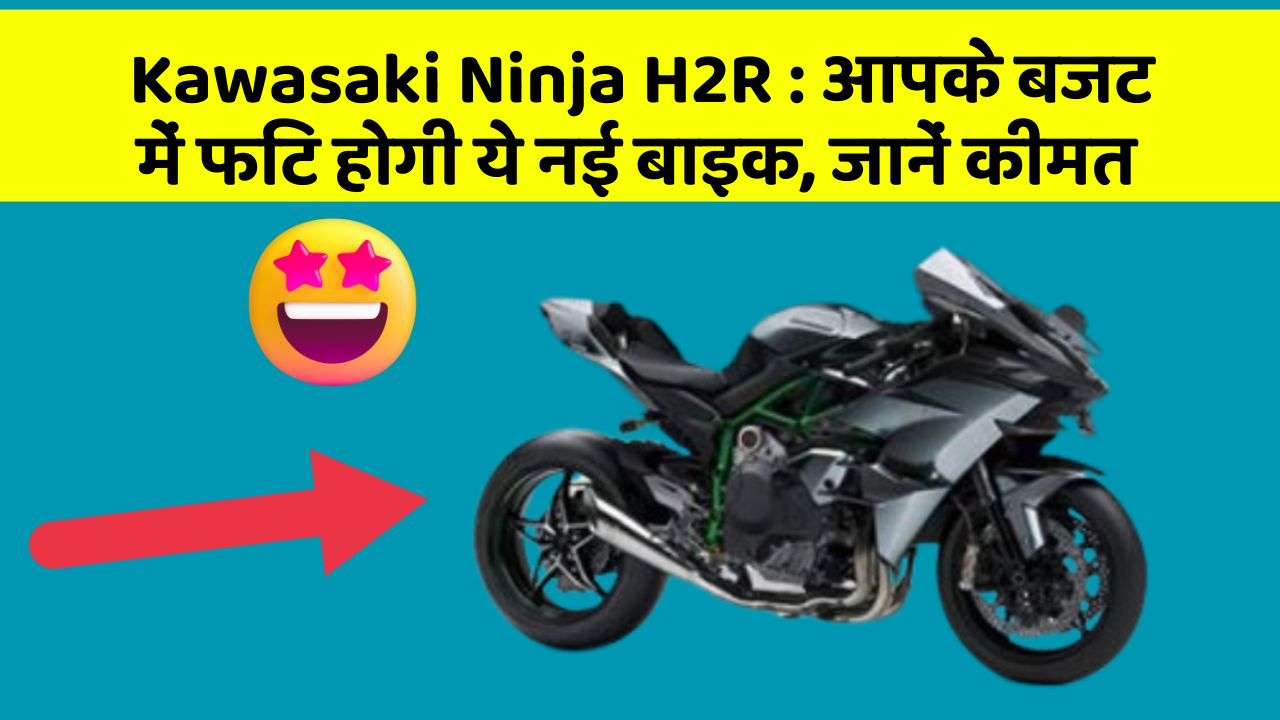 Kawasaki Ninja H2R : आपके बजट में फिट होगी ये नई बाइक, जानें कीमत