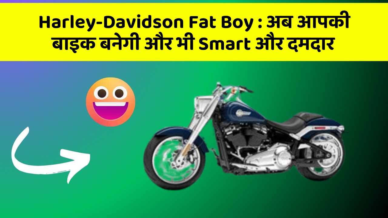 Harley-Davidson Fat Boy:अब आपकी बाइक बनेगी और भी Smart और दमदार
