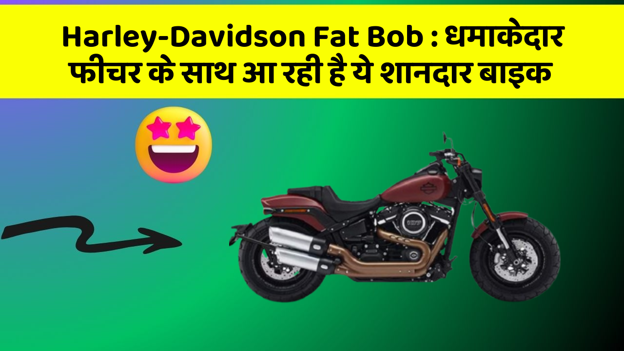 Harley-Davidson Fat Bob : धमाकेदार फीचर के साथ आ रही है ये शानदार बाइक