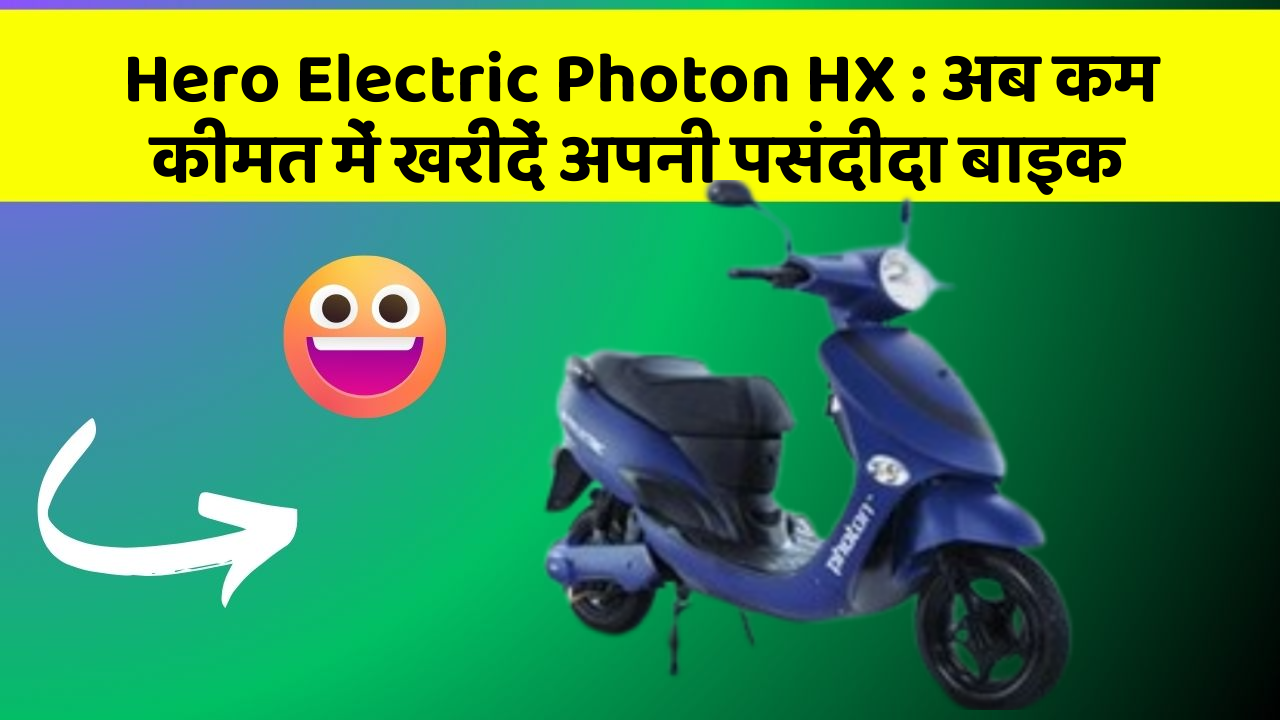 Hero Electric Photon HX: अब कम कीमत में खरीदें अपनी पसंदीदा बाइक