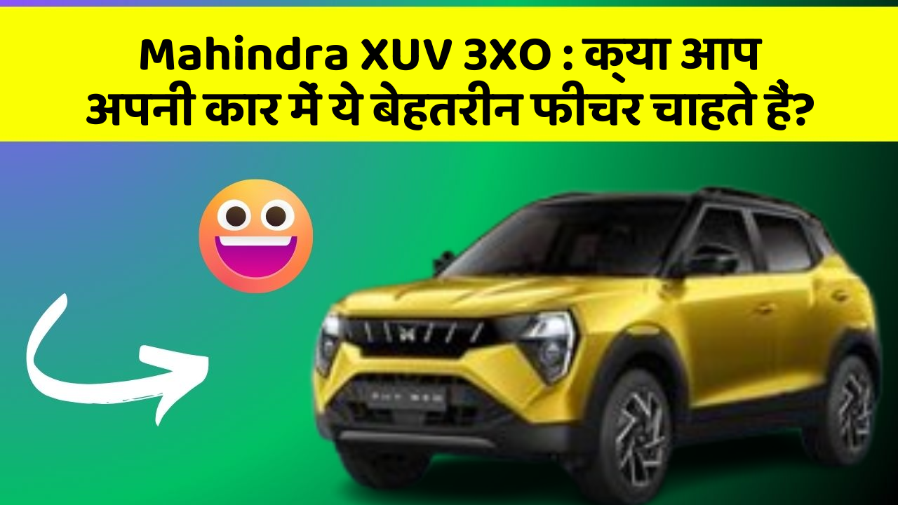 Mahindra XUV 3XO : क्या आप अपनी कार में ये बेहतरीन फीचर चाहते हैं?