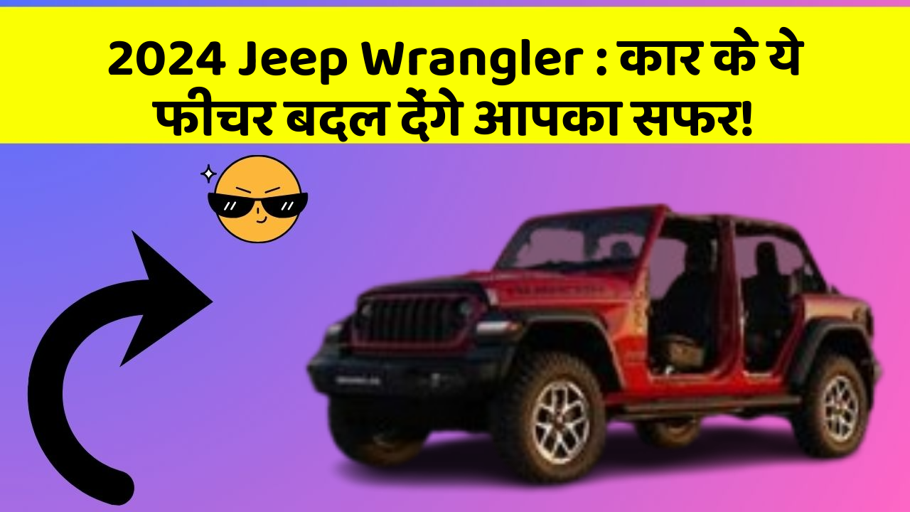 2024 Jeep Wrangler: कार के ये फीचर बदल देंगे आपका सफर!