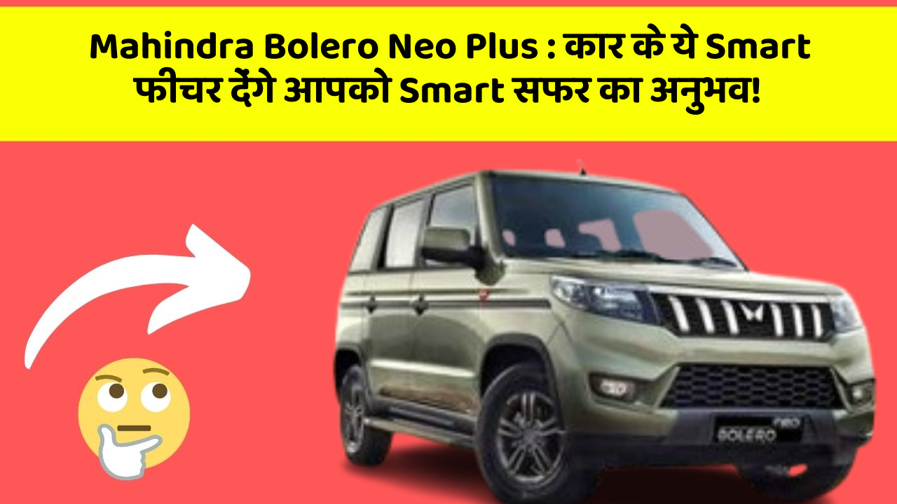 Mahindra Bolero Neo Plus: कार के ये Smart फीचर देंगे आपको Smart सफर का अनुभव!
