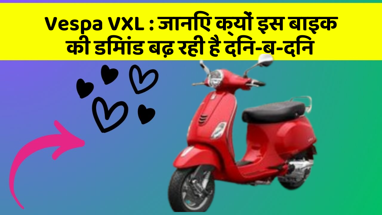 Vespa VXL : जानिए क्यों इस बाइक की डिमांड बढ़ रही है दिन-ब-दिन