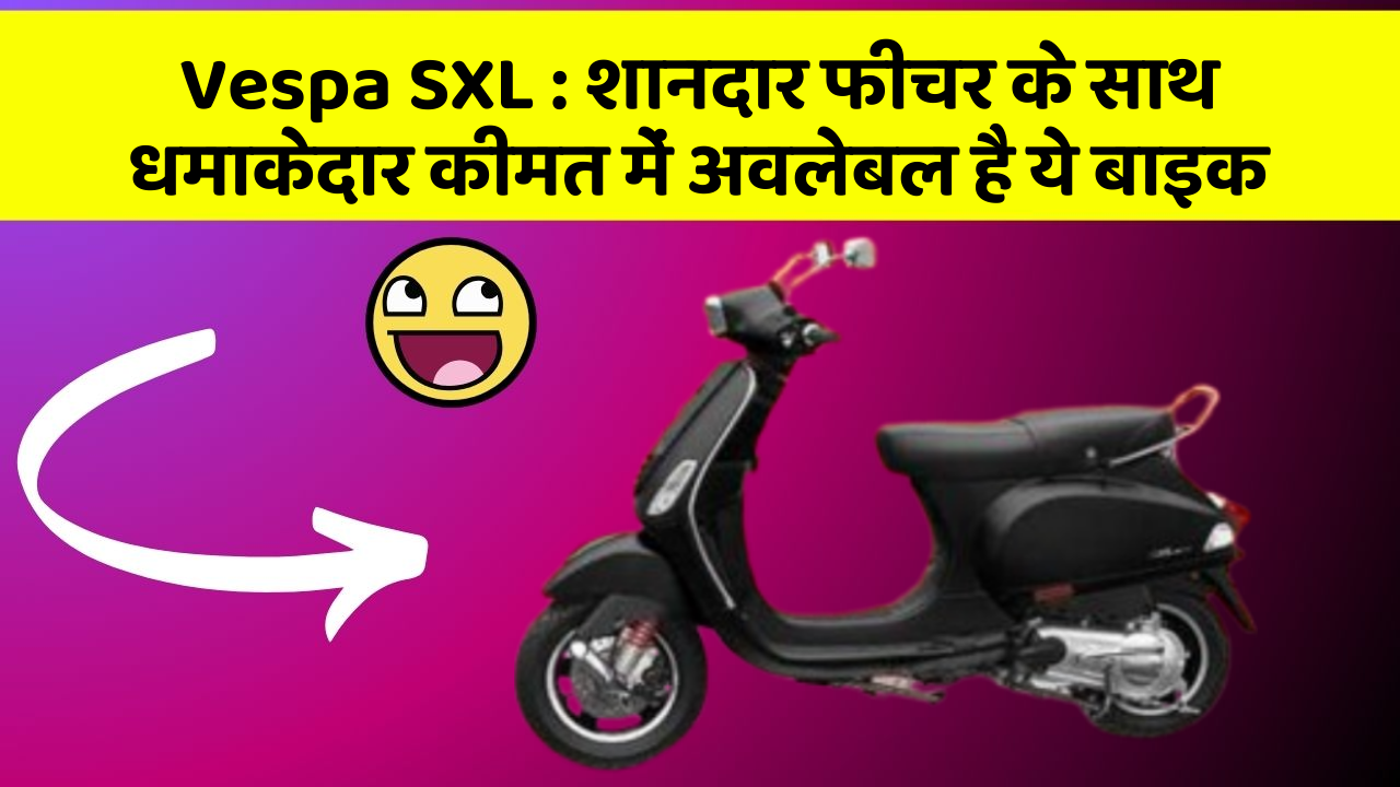 Vespa SXL : शानदार फीचर के साथ धमाकेदार कीमत में अवलेबल है ये बाइक