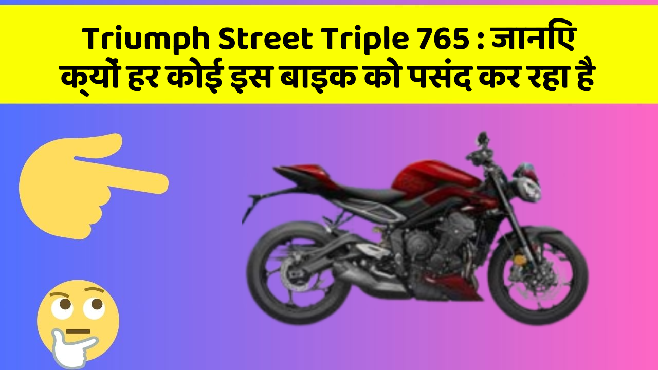 Triumph Street Triple 765 : जानिए क्यों हर कोई इस बाइक को पसंद कर रहा है