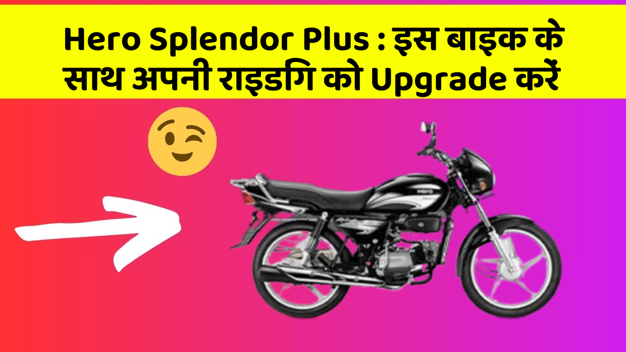 Hero Splendor Plus : इस बाइक के साथ अपनी राइडिंग को Upgrade करें