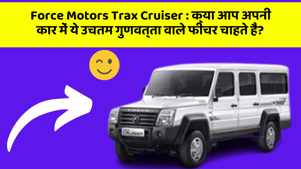Force Motors Trax Cruiser : क्या आप अपनी कार में ये उचतम गुणवत्ता वाले फीचर चाहते हैं?