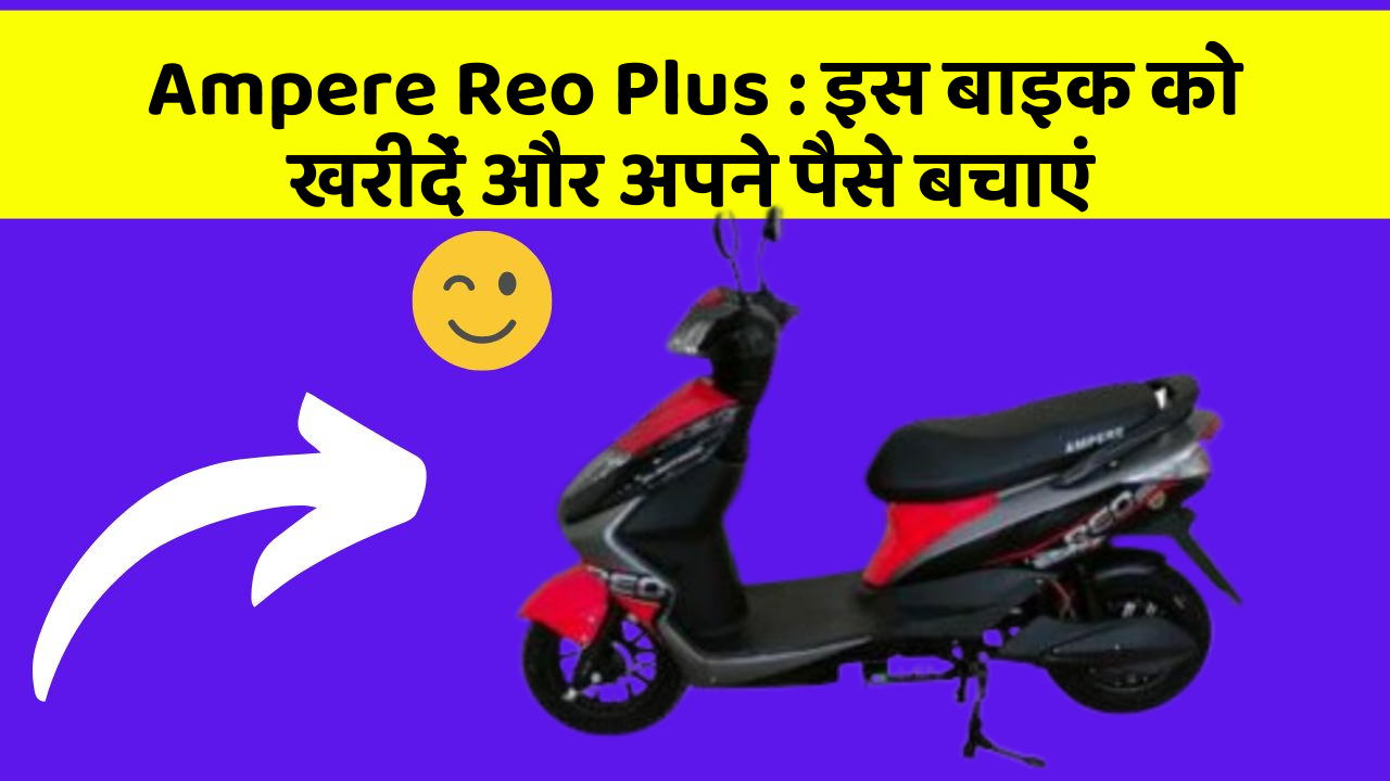 Ampere Reo Plus : इस बाइक को खरीदें और अपने पैसे बचाएं