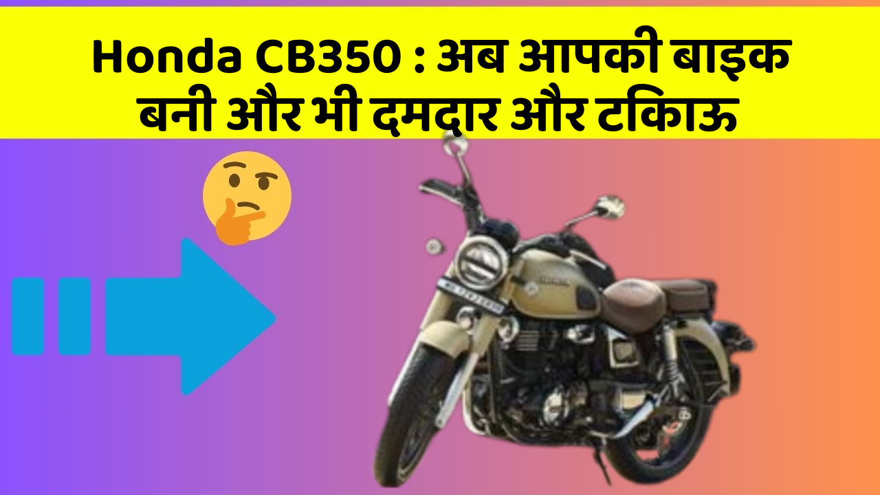 Honda CB350 : अब आपकी बाइक बनी और भी दमदार और टिकाऊ