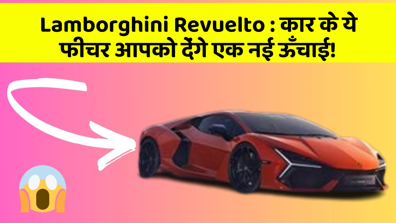 Lamborghini Revuelto: कार के ये फीचर आपको देंगे एक नई ऊँचाई!