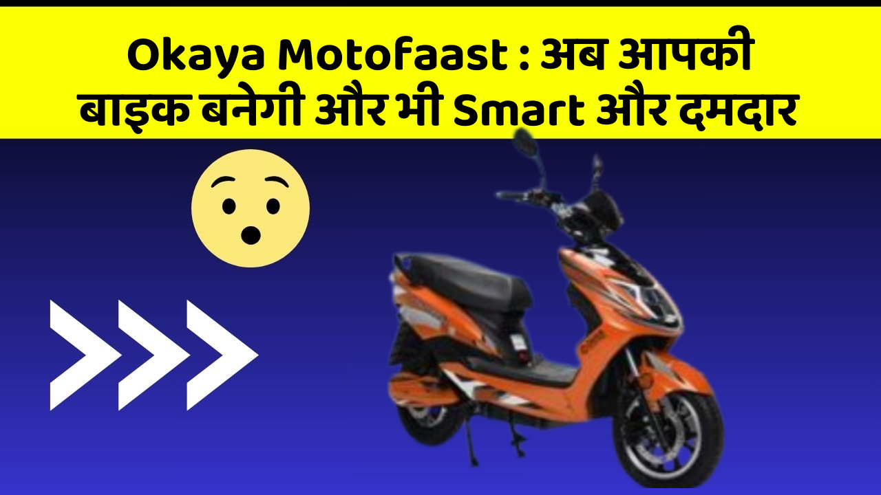 Okaya Motofaast : अब आपकी बाइक बनेगी और भी Smart और दमदार