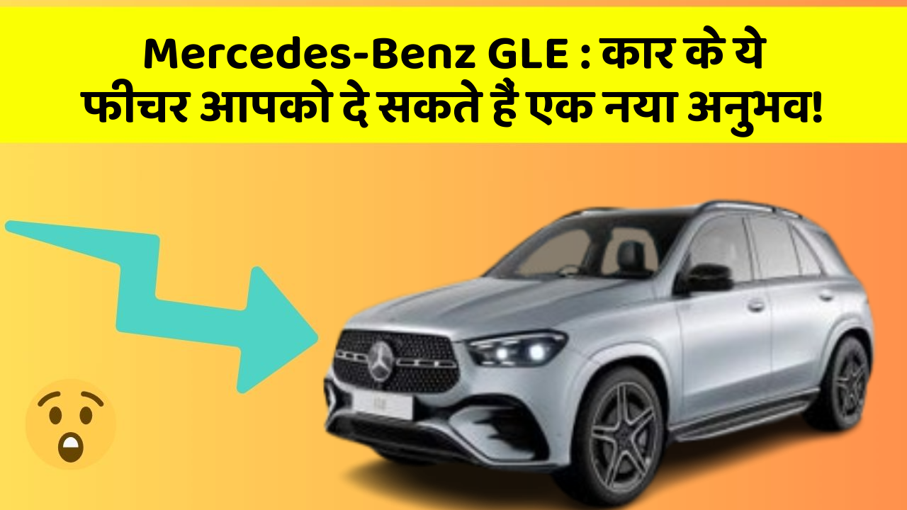 Mercedes-Benz GLE: कार के ये फीचर आपको दे सकते हैं एक नया अनुभव!