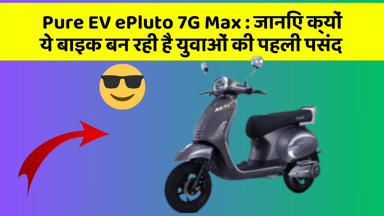 Pure EV ePluto 7G Max: जानिए क्यों ये बाइक बन रही है युवाओं की पहली पसंद