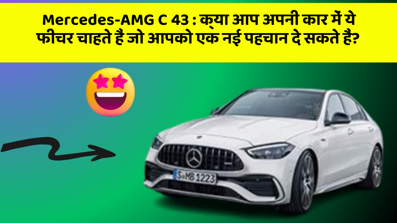 Mercedes-AMG C 43 : क्या आप अपनी कार में ये फीचर चाहते हैं जो आपको एक नई पहचान दे सकते हैं?