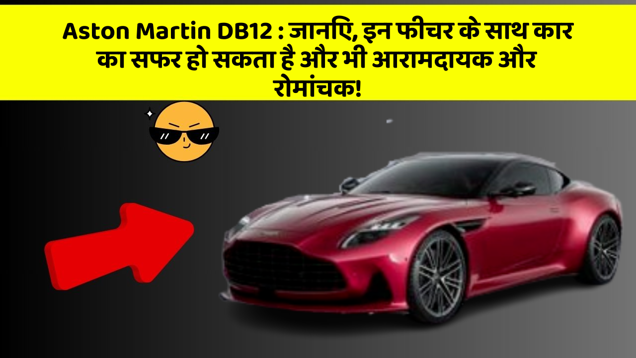 Aston Martin DB12: जानिए, इन फीचर के साथ कार का सफर हो सकता है और भी आरामदायक और रोमांचक!