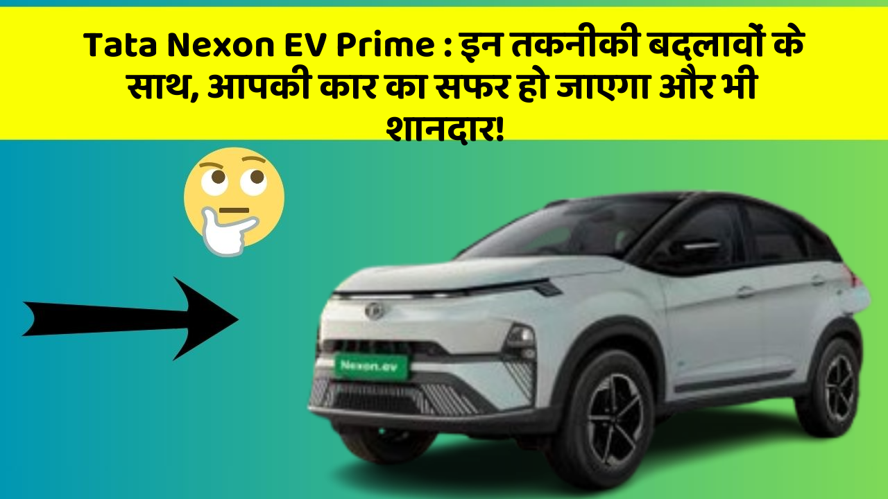 Tata Nexon EV Prime: इन तकनीकी बदलावों के साथ, आपकी कार का सफर हो जाएगा और भी शानदार!