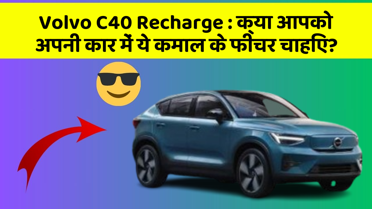 Volvo C40 Recharge : क्या आपको अपनी कार में ये कमाल के फीचर चाहिए?