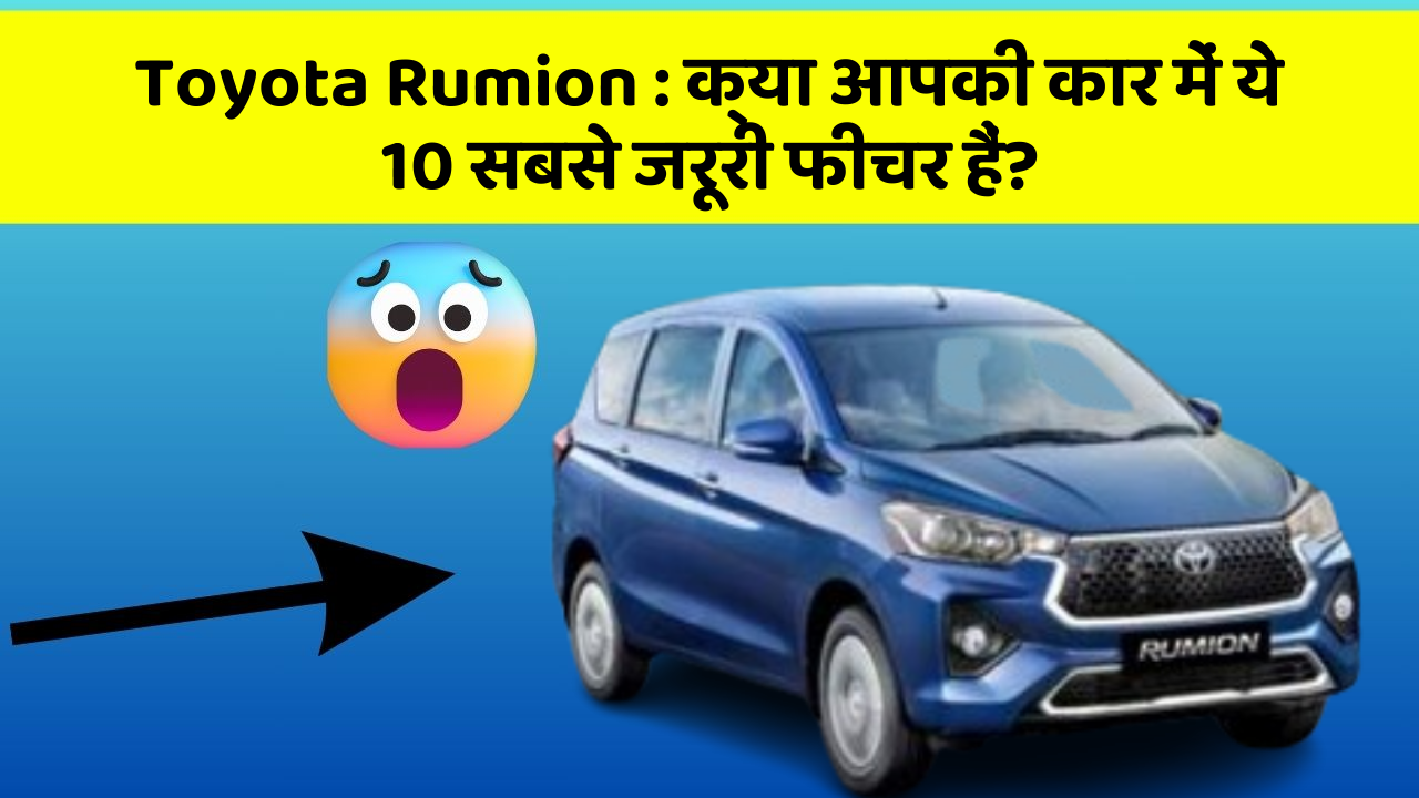 Toyota Rumion: क्या आपकी कार में ये 10 सबसे जरूरी फीचर हैं?