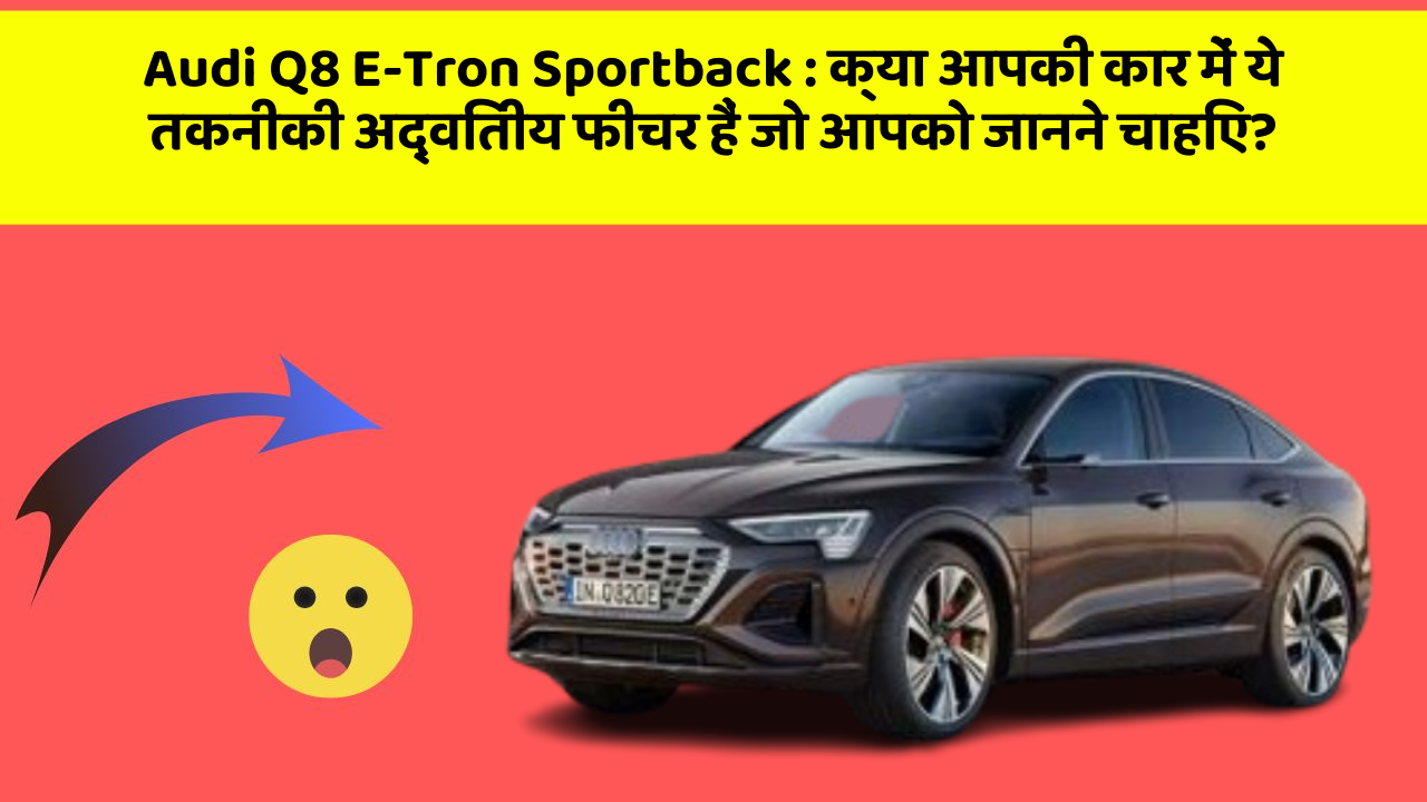 Audi Q8 E-Tron Sportback: क्या आपकी कार में ये तकनीकी अद्वितीय फीचर हैं जो आपको जानने चाहिए?