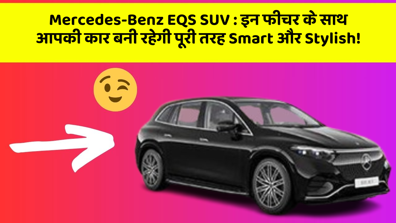 Mercedes-Benz EQS SUV: इन फीचर के साथ आपकी कार बनी रहेगी पूरी तरह Smart और Stylish!