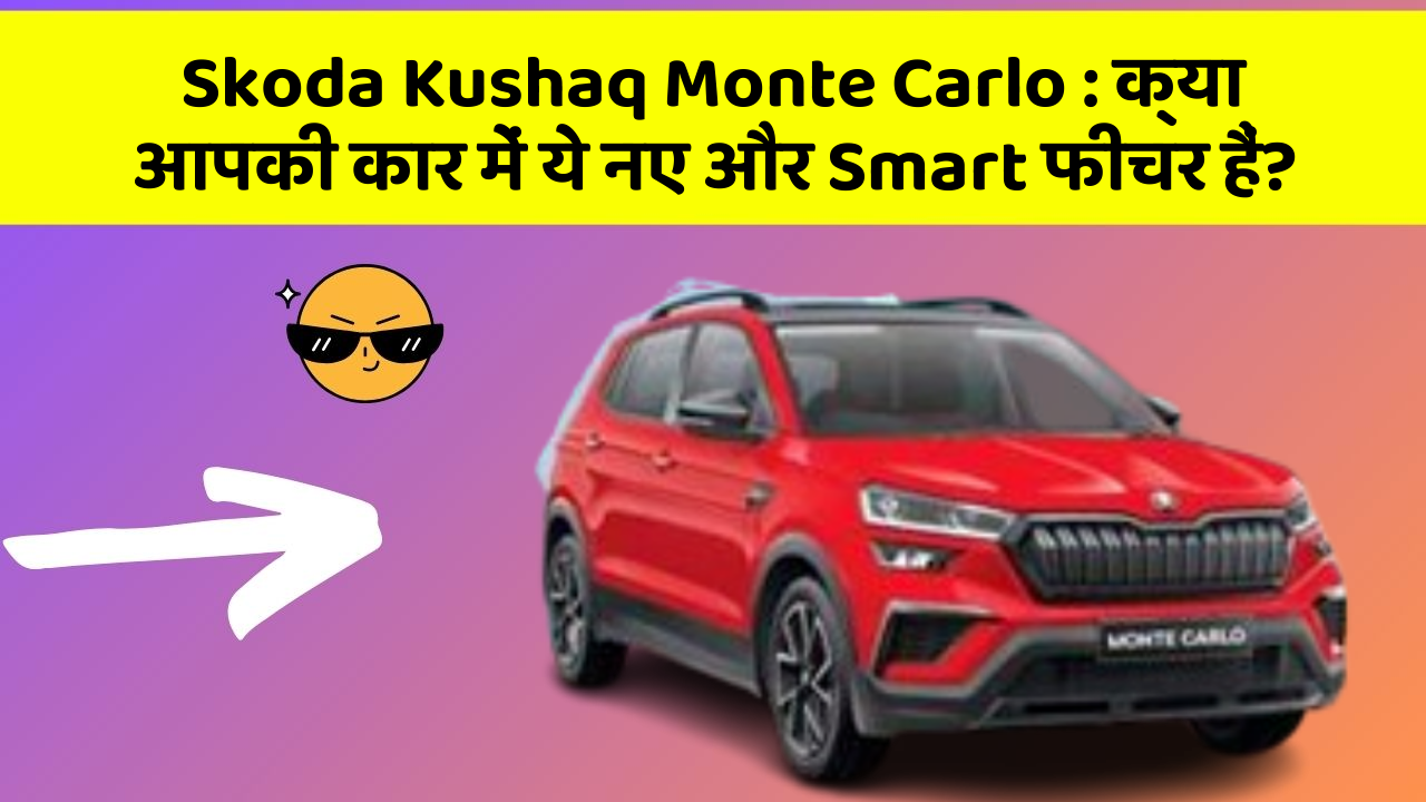 Skoda Kushaq Monte Carlo: क्या आपकी कार में ये नए और Smart फीचर हैं?