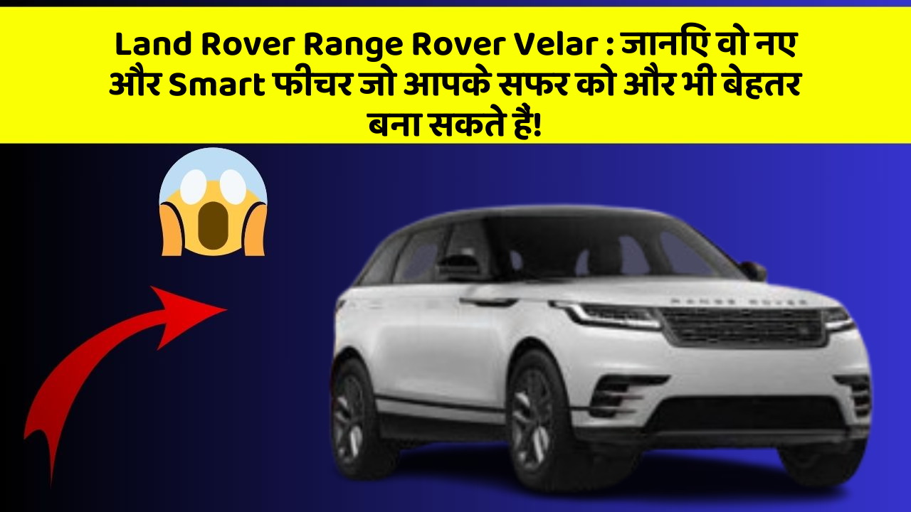 Land Rover Range Rover Velar : जानिए वो नए और Smart फीचर जो आपके सफर को और भी बेहतर बना सकते हैं!