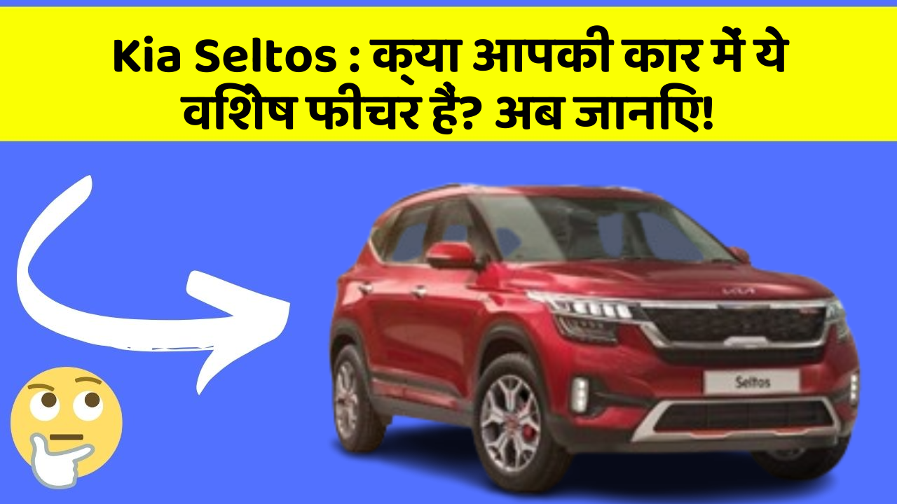 Kia Seltos: क्या आपकी कार में ये विशेष फीचर हैं? अब जानिए!