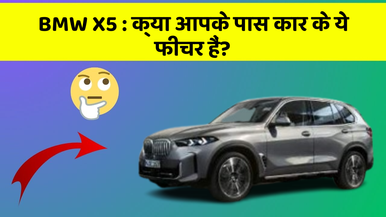 BMW X5: क्या आपके पास कार के ये फीचर हैं?